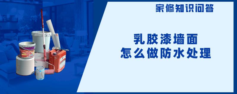 乳胶漆墙面怎么做防水处理