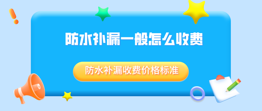 防水补漏一般怎么收费？防水补漏收费价格标准
